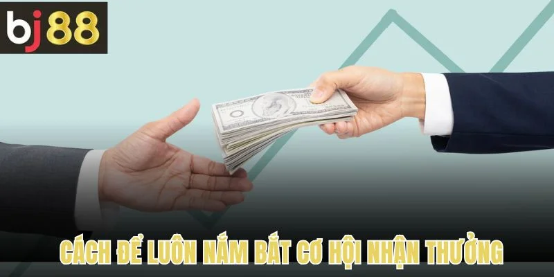 Câu hỏi thường gặp về cách để luôn nắm bắt cơ hội nhận thưởng 
