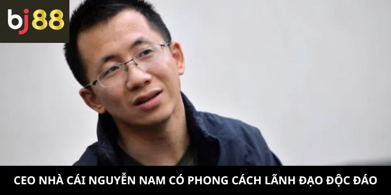 CEO nhà cái Nguyễn Nam có phong cách lãnh đạo độc đáo