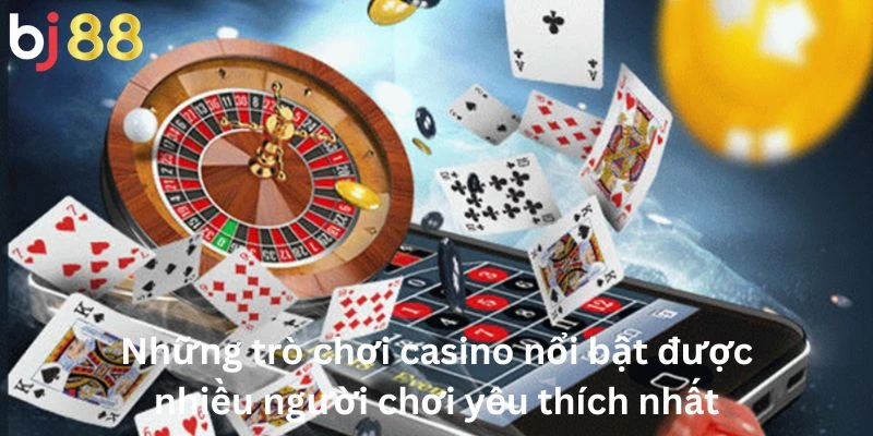 Những trò chơi casino nổi bật được nhiều người chơi yêu thích nhất