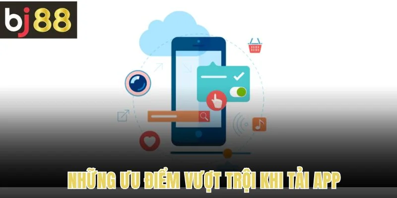 Những ưu điểm vượt trội khi tải app