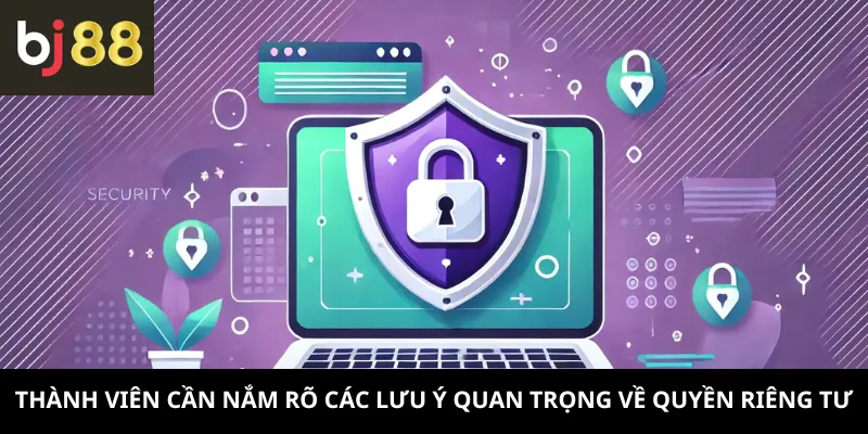 Thành viên cần nắm rõ các lưu ý quan trọng về quyền riêng tư