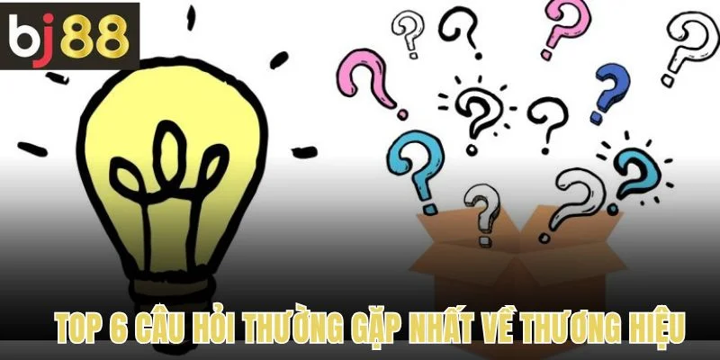 Top 6 câu hỏi thường gặp nhất về thương hiệu 