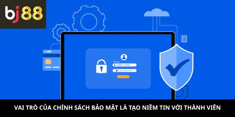 Chính Sách Bảo Mật 1 Vai trò của chính sách bảo mật là tạo niềm tin với thành viên